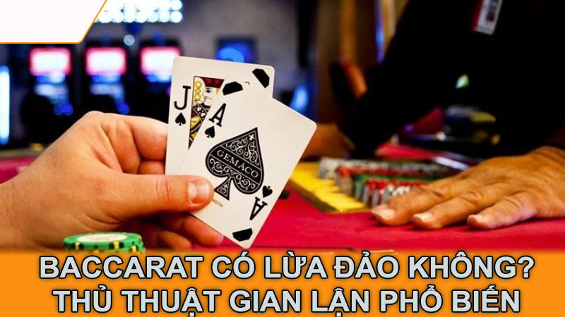 Baccarat có lừa đảo không? Thủ thuật gian lận phổ biến