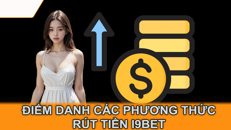 Điểm danh các phương thức rút tiền i9Bet