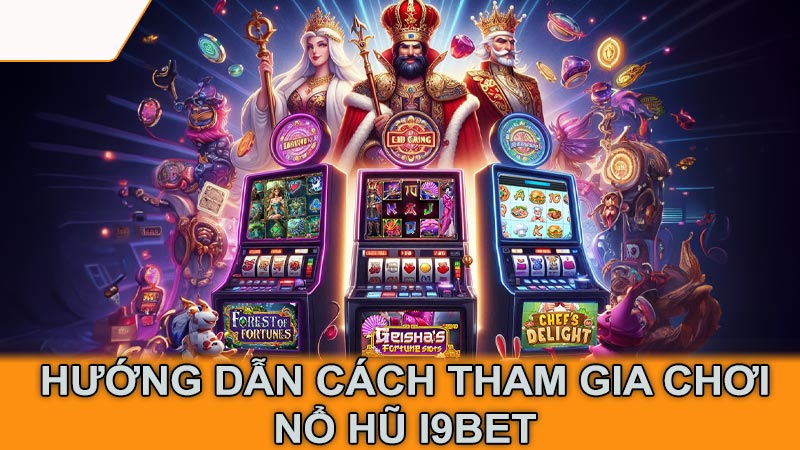 Hướng dẫn cách tham gia chơi nổ hũ i9Bet