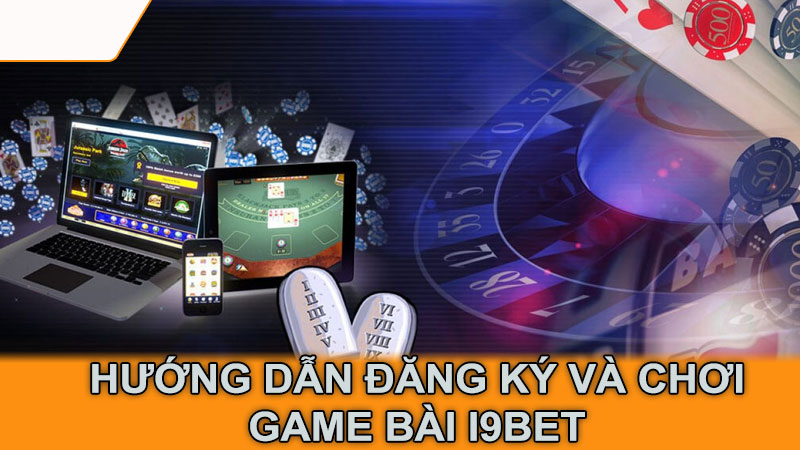 Hướng dẫn đăng ký và chơi game bài i9bet