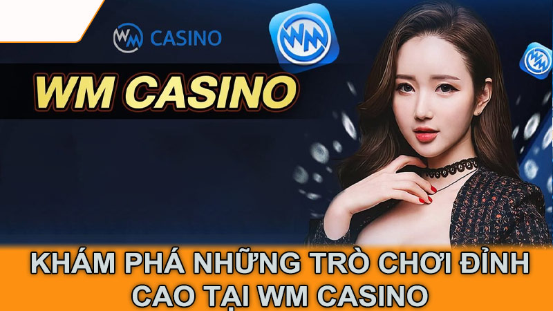 Khám phá những trò chơi đỉnh cao tại WM Casino