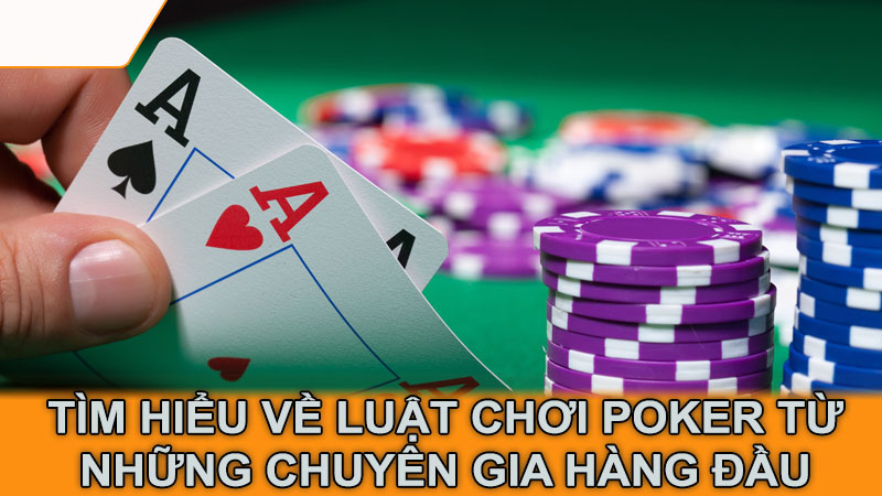 Tìm hiểu về luật chơi poker từ những chuyên gia hàng đầu